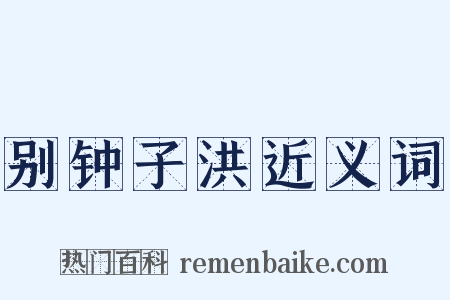 别钟子洪近义词是什么意思的图片